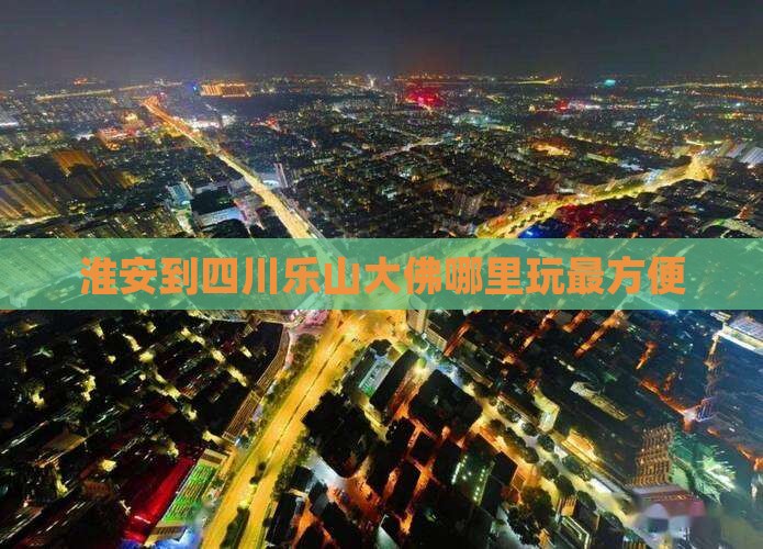 淮安到四川乐山大佛哪里玩