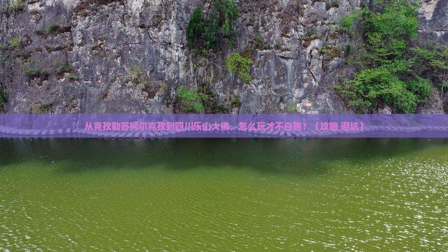 克孜勒苏柯尔克孜去四川乐山大佛哪里玩
