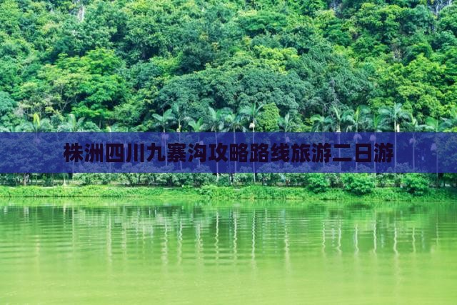 株洲去四川九寨沟二日游 株洲去四川九寨沟二日游