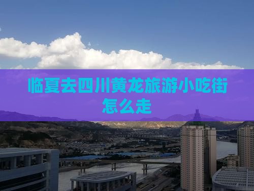 临夏去四川黄龙旅游小吃