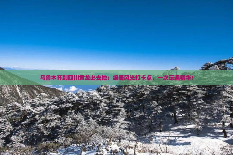 乌鲁木齐到四川黄龙必去地
