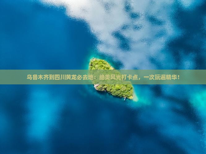 乌鲁木齐到四川黄龙必去地