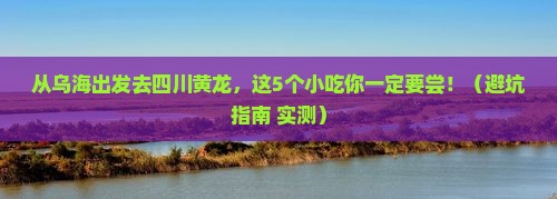 乌海去四川黄龙旅游小吃