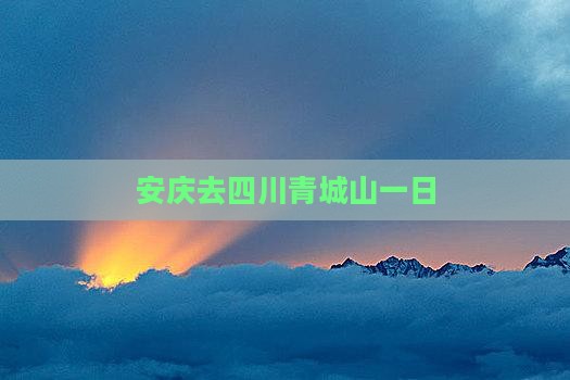 安庆去四川青城山一日