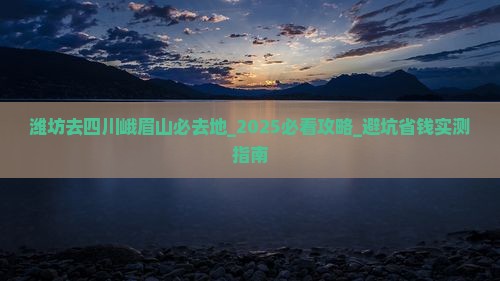 潍坊去四川峨眉山必去地