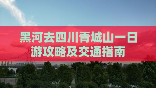 黑河去四川青城山一日