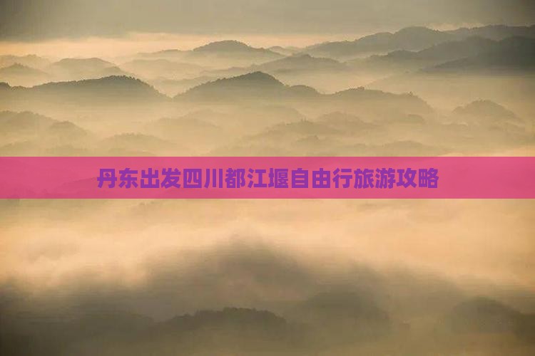 丹东去四川都江堰自由行