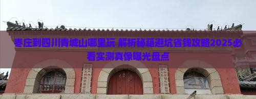 枣庄到四川青城山哪里玩