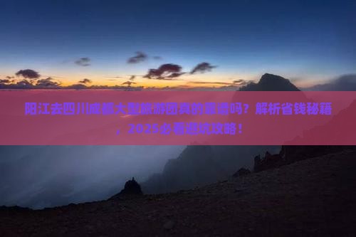 阳江去四川成都大型旅游团