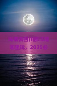 海南去四川都江堰哪里玩