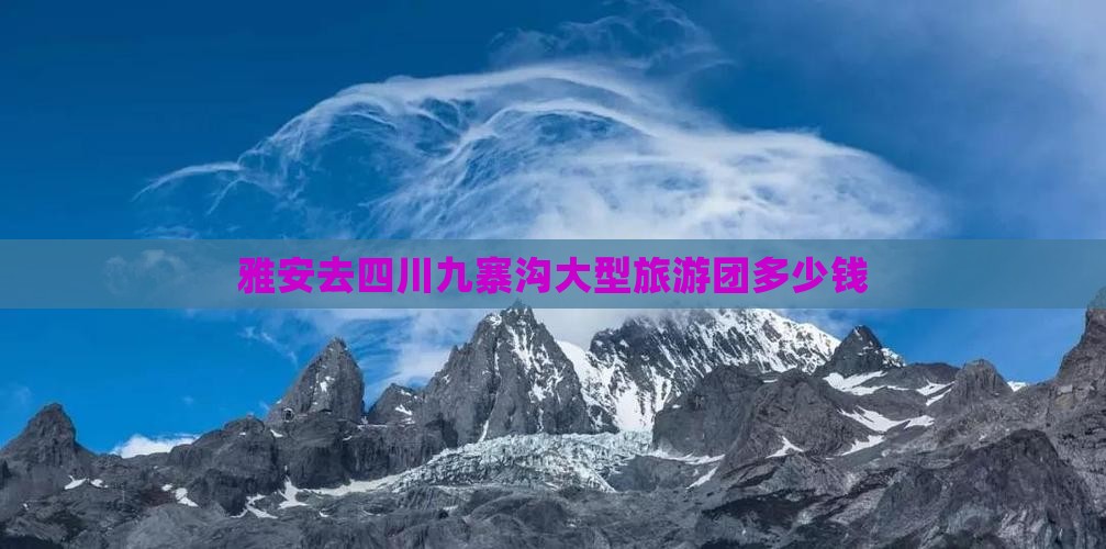 雅安去四川九寨沟大型旅游团