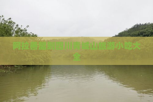 阿拉善盟到四川青城山旅游小吃