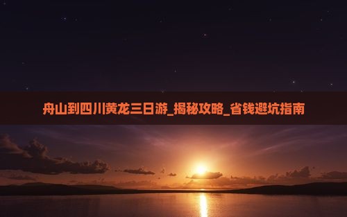 舟山到四川黄龙三日游