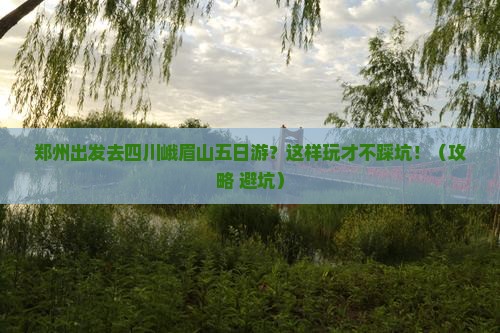 郑州去四川峨眉山五日游