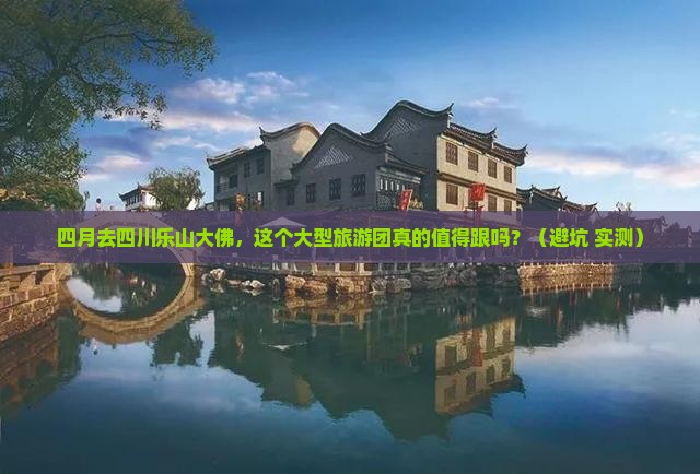 四月到四川乐山大佛大型旅游团