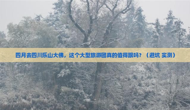 四月到四川乐山大佛大型旅游团