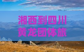 湘西到四川黄龙团体旅游