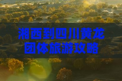 湘西到四川黄龙团体旅游