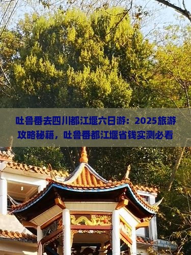 吐鲁番去四川都江堰六日游