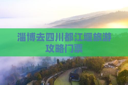 淄博去四川都江堰门票