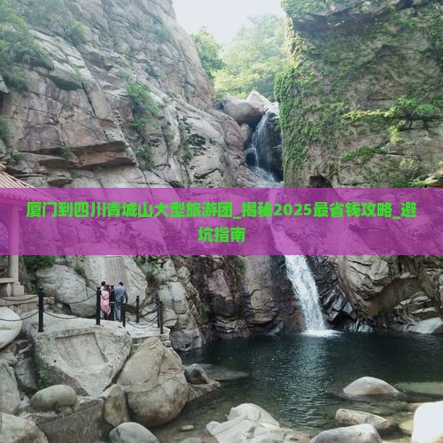 厦门到四川青城山大型旅游团 厦门到四川青城山大型旅游团