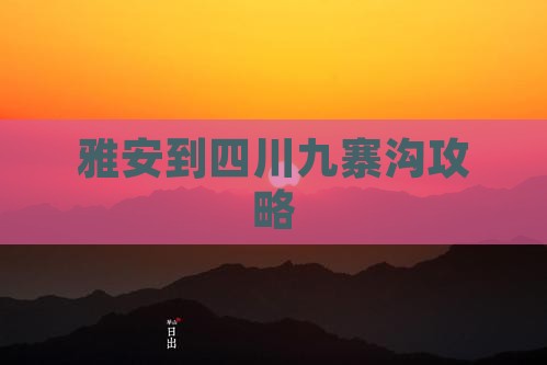 雅安到四川九寨沟攻略