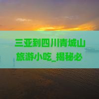 三亚到四川青城山旅游小吃