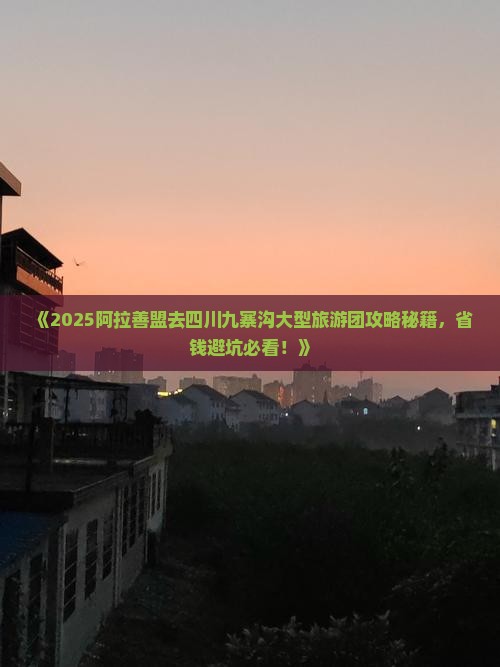阿拉善盟去四川九寨沟大型旅游团