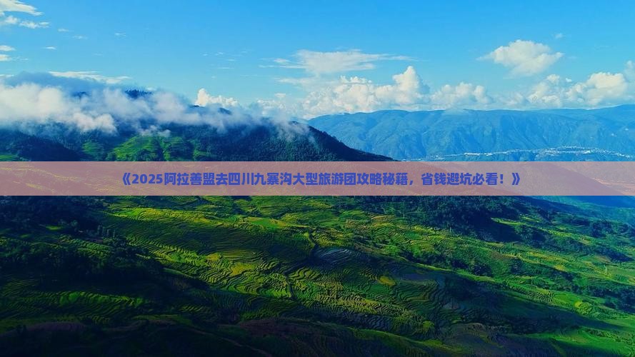 阿拉善盟去四川九寨沟大型旅游团