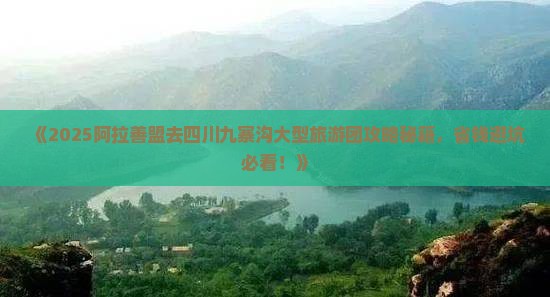阿拉善盟去四川九寨沟大型旅游团