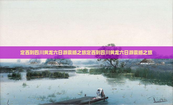 定西到四川黄龙六日游