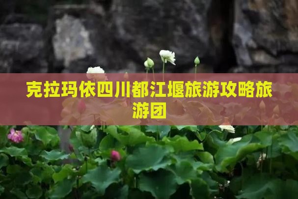 克拉玛依去四川都江堰大型旅游团