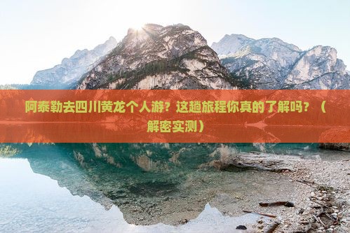 阿泰勒去四川黄龙个人游 阿泰勒去四川黄龙个人游
