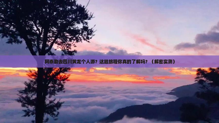 阿泰勒去四川黄龙个人游 阿泰勒去四川黄龙个人游
