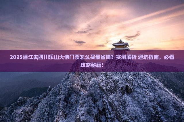 潜江去四川乐山大佛门票