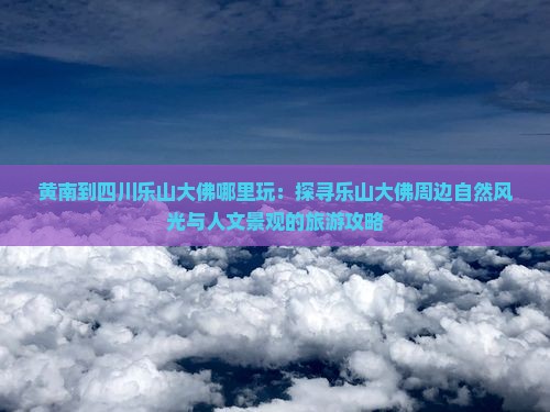 黄南到四川乐山大佛哪里玩