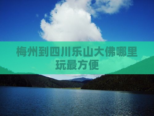 梅州到四川乐山大佛哪里玩