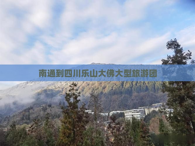 南通到四川乐山大佛大型旅游团