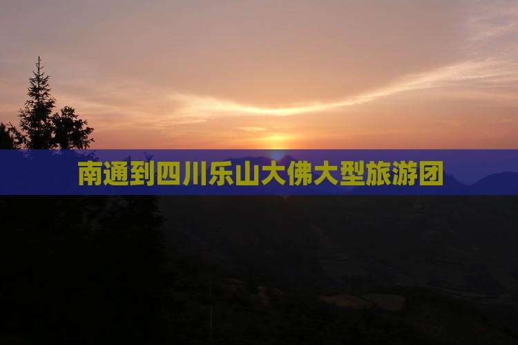 南通到四川乐山大佛大型旅游团
