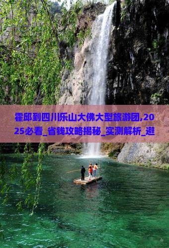 霍邱到四川乐山大佛大型旅游团