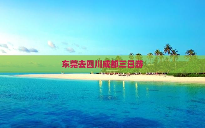 东莞去四川成都三日游