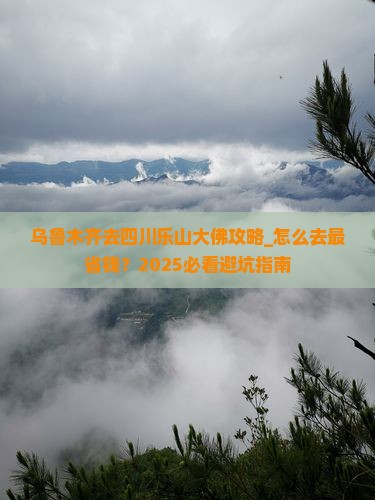 乌鲁木齐去四川乐山大佛攻略