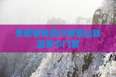 景德镇去四川峨眉山门票 景德镇去四川峨眉山门票
