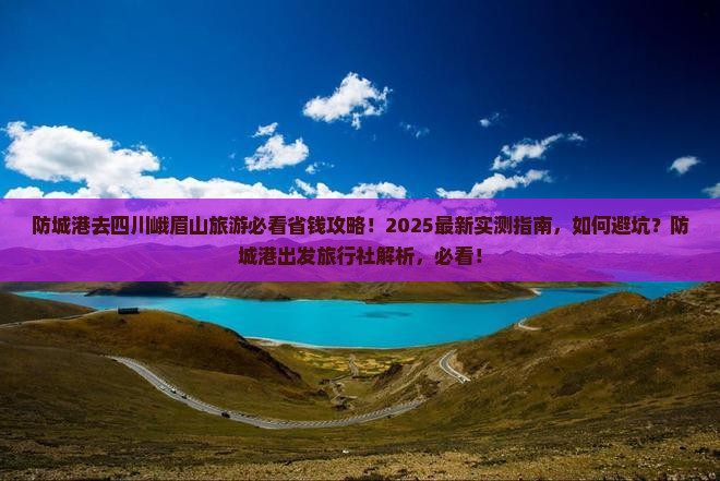 防城港去四川峨眉山旅行社