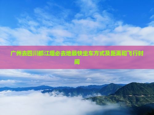 广州去四川都江堰必去地