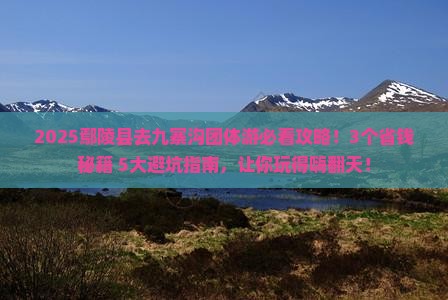 鄢陵县去四川九寨沟团体旅游