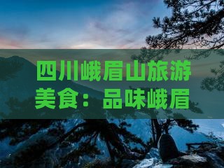 咸阳到四川峨眉山旅游小吃