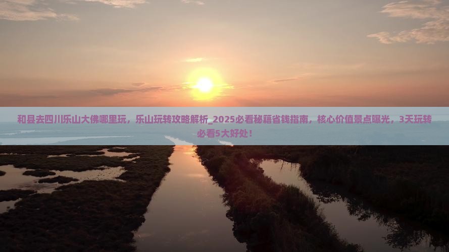 和县去四川乐山大佛哪里玩