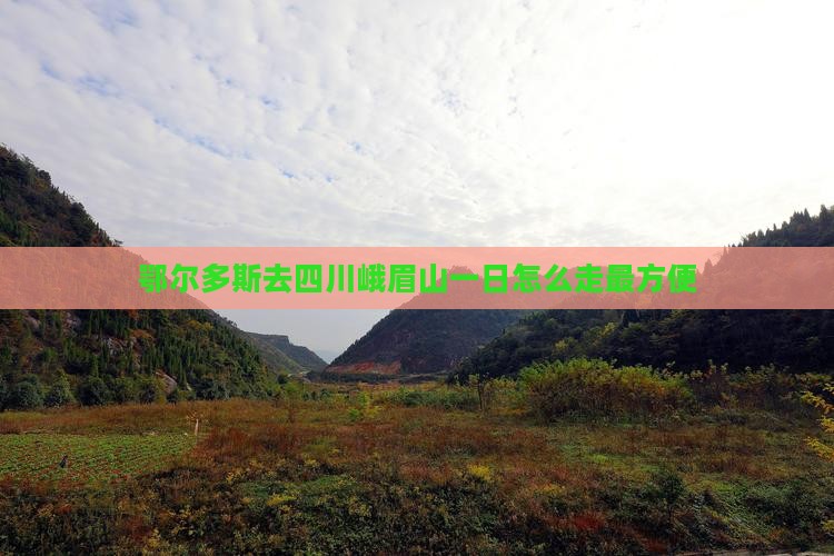 鄂尔多斯去四川峨眉山一日