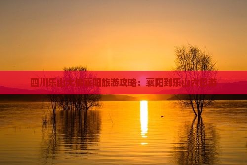襄樊到四川乐山大佛六日游